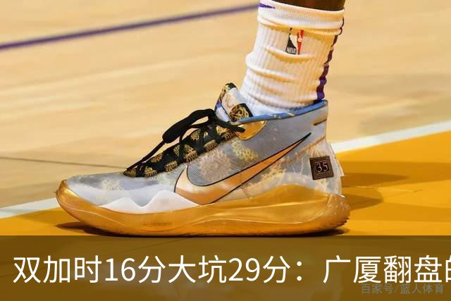 双加时16分大坑29分：广厦翻盘的第一推力不在外援了 3人优秀